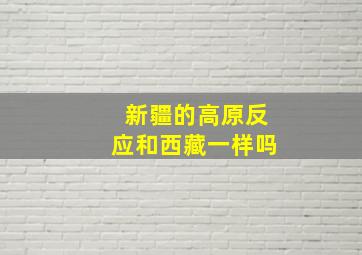 新疆的高原反应和西藏一样吗