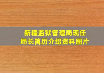 新疆监狱管理局现任局长简历介绍资料图片