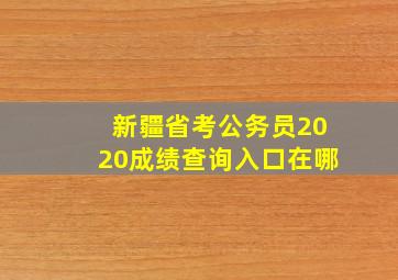 新疆省考公务员2020成绩查询入口在哪