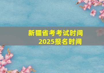 新疆省考考试时间2025报名时间