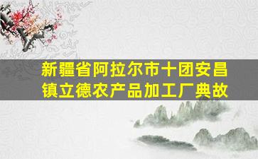 新疆省阿拉尔市十团安昌镇立德农产品加工厂典故