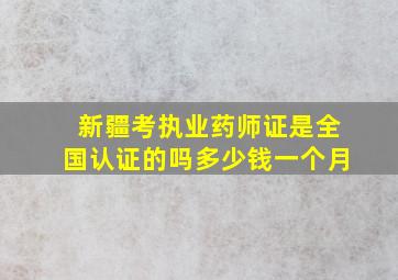 新疆考执业药师证是全国认证的吗多少钱一个月