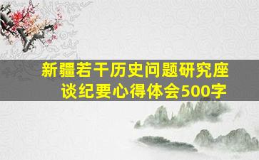 新疆若干历史问题研究座谈纪要心得体会500字