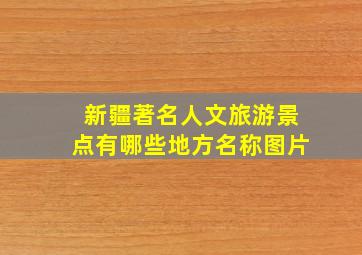 新疆著名人文旅游景点有哪些地方名称图片