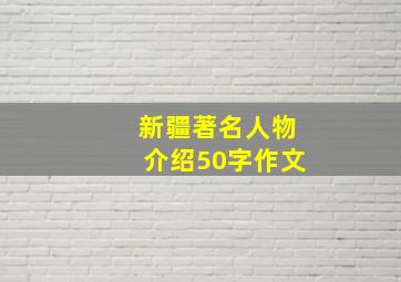 新疆著名人物介绍50字作文