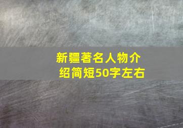 新疆著名人物介绍简短50字左右