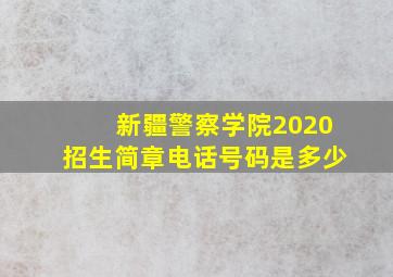 新疆警察学院2020招生简章电话号码是多少