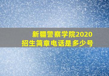 新疆警察学院2020招生简章电话是多少号