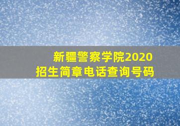 新疆警察学院2020招生简章电话查询号码