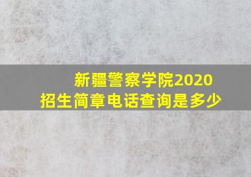 新疆警察学院2020招生简章电话查询是多少