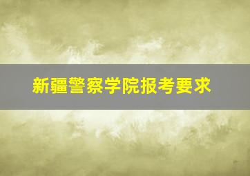 新疆警察学院报考要求