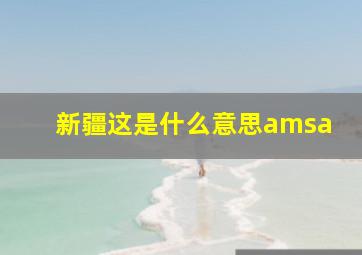 新疆这是什么意思amsa