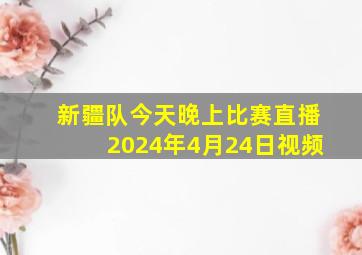 新疆队今天晚上比赛直播2024年4月24日视频