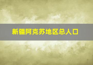 新疆阿克苏地区总人口