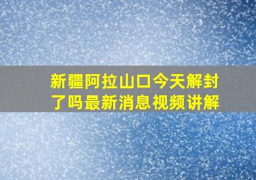 新疆阿拉山口今天解封了吗最新消息视频讲解