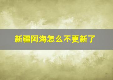 新疆阿海怎么不更新了