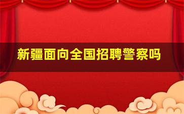 新疆面向全国招聘警察吗