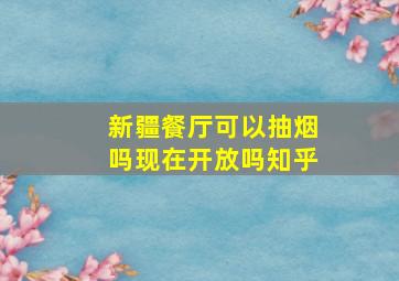 新疆餐厅可以抽烟吗现在开放吗知乎