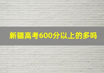 新疆高考600分以上的多吗