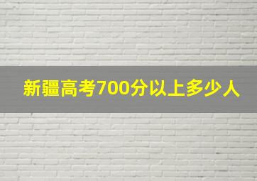 新疆高考700分以上多少人