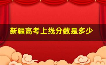 新疆高考上线分数是多少