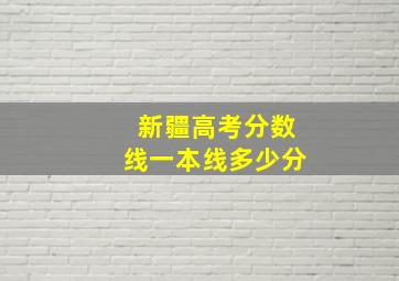 新疆高考分数线一本线多少分