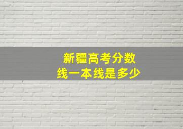 新疆高考分数线一本线是多少