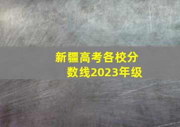 新疆高考各校分数线2023年级