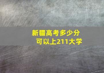 新疆高考多少分可以上211大学