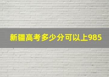 新疆高考多少分可以上985