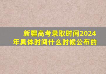 新疆高考录取时间2024年具体时间什么时候公布的