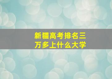 新疆高考排名三万多上什么大学