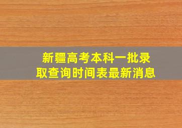 新疆高考本科一批录取查询时间表最新消息