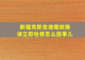 新福克斯变速箱故障请立即检修怎么回事儿