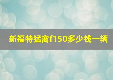 新福特猛禽f150多少钱一辆