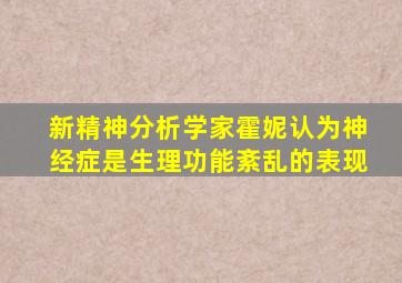 新精神分析学家霍妮认为神经症是生理功能紊乱的表现