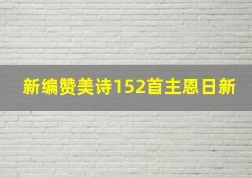 新编赞美诗152首主恩日新