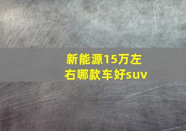 新能源15万左右哪款车好suv