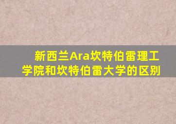 新西兰Ara坎特伯雷理工学院和坎特伯雷大学的区别