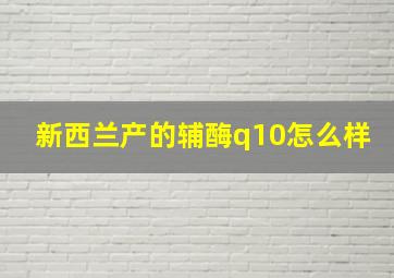 新西兰产的辅酶q10怎么样