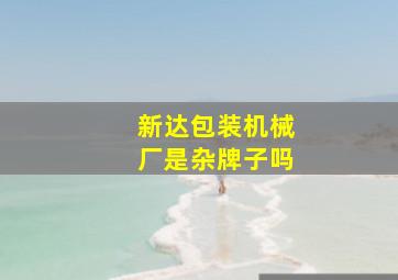 新达包装机械厂是杂牌子吗