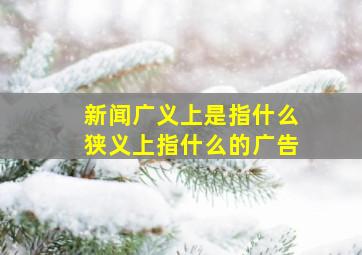 新闻广义上是指什么狭义上指什么的广告