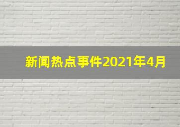 新闻热点事件2021年4月