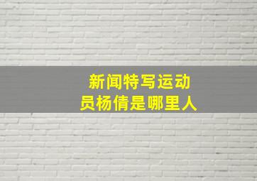 新闻特写运动员杨倩是哪里人