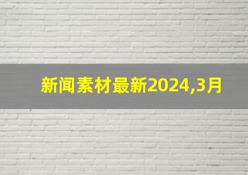 新闻素材最新2024,3月