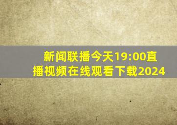 新闻联播今天19:00直播视频在线观看下载2024