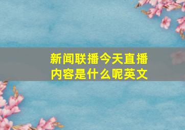 新闻联播今天直播内容是什么呢英文