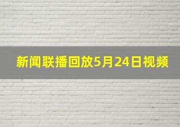 新闻联播回放5月24日视频