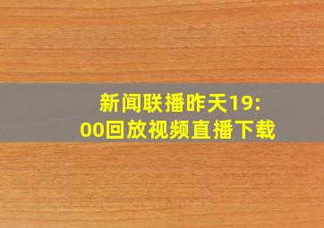 新闻联播昨天19:00回放视频直播下载