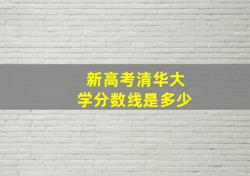 新高考清华大学分数线是多少